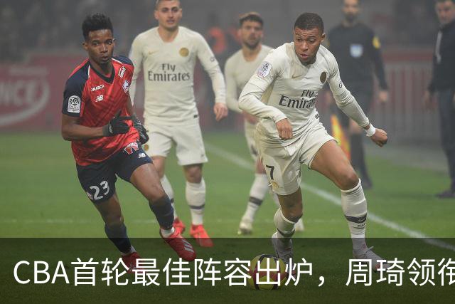 CBA首轮最佳阵容出炉，周琦领衔，陈国豪上榜，这2人落选引发争议