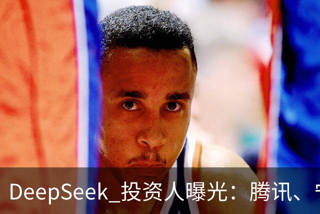 DeepSeek 投资人曝光：腾讯、宁德时代、长鑫、中芯国际、vivo、美团、美的、吉利、中国移动、中国电信、小红书、中金等