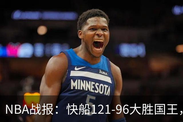 NBA战报：快船121-96大胜国王，达里厄斯-加兰30+1+4
